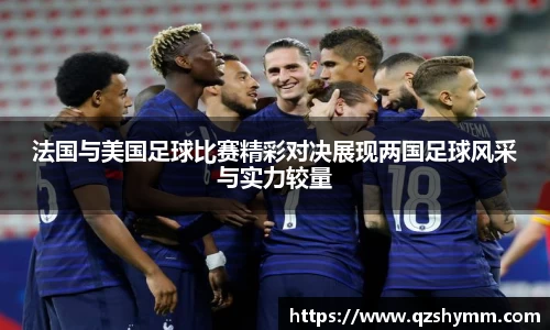 法国与美国足球比赛精彩对决展现两国足球风采与实力较量
