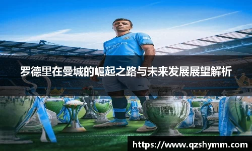 罗德里在曼城的崛起之路与未来发展展望解析
